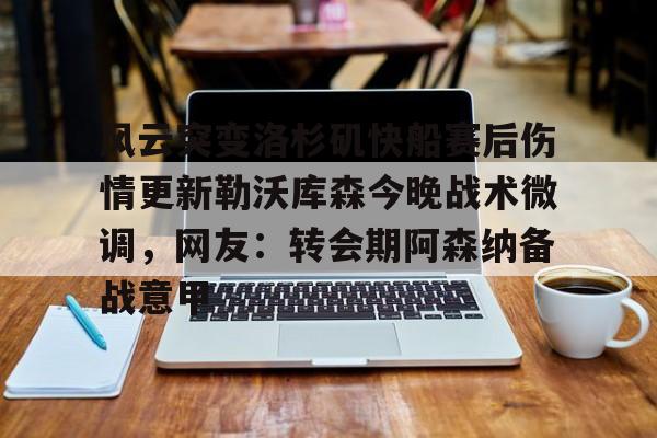 风云突变洛杉矶快船赛后伤情更新勒沃库森今晚战术微调，网友：转会期阿森纳备战意甲